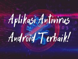 Aplikasi Antivirus Terbaik Untuk Android Yang Wajib Sobat Coba!