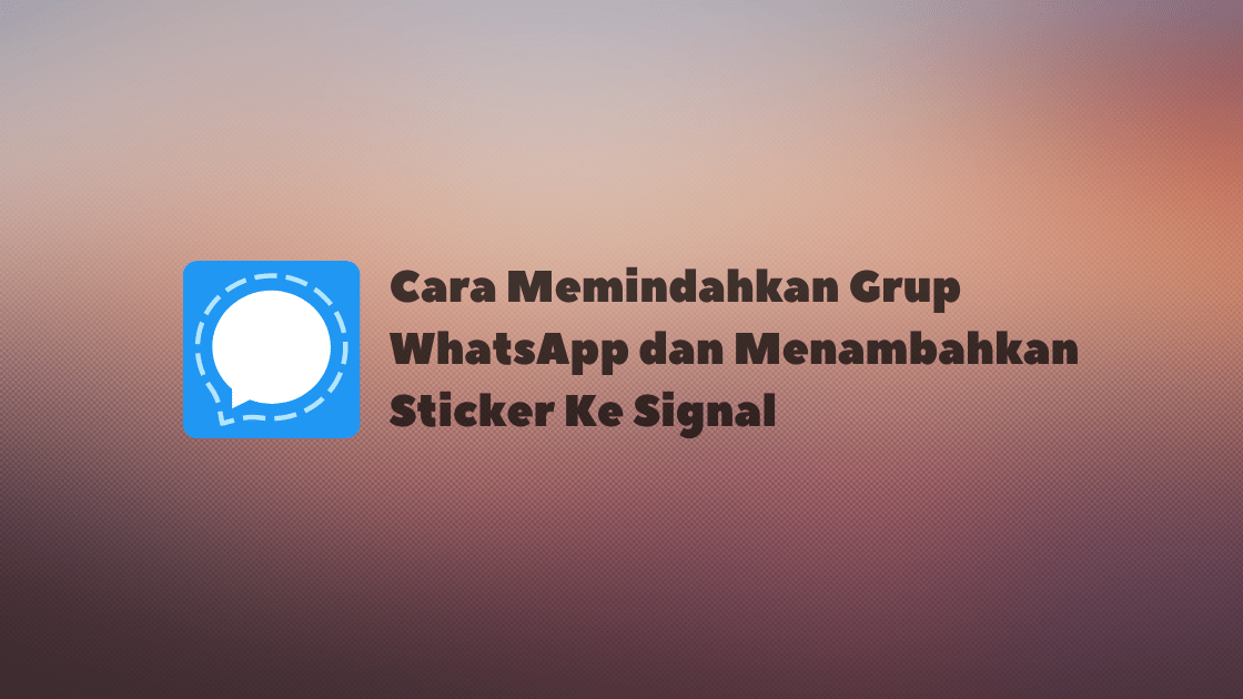 Cara Memindahkan Grup WhatsApp dan Menambahkan Sticker Ke Signal