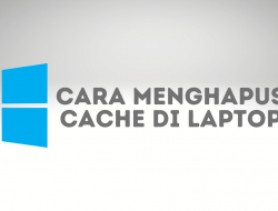 Cara Menghapus Cache di Laptop Windows 10 Tanpa Aplikasi