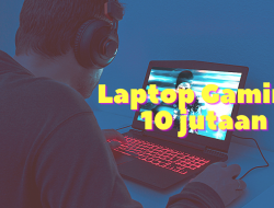 Best Gaming Laptop Harga 10 Jutaan? Cari Tahu Apa Saja!