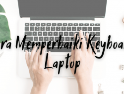 Tutorial Cara Memperbaiki Keyboard Laptop yang Bermasalah