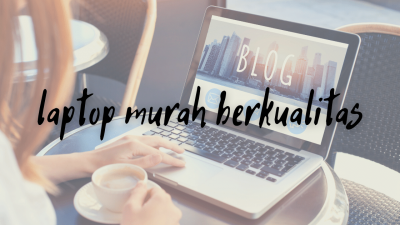 7 Laptop Murah Berkualitas Cocok Untuk Bekerja dan Belajar