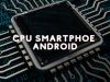 Inilah Semua yang Perlu Sobat Ketahui Tentang CPU di Android!