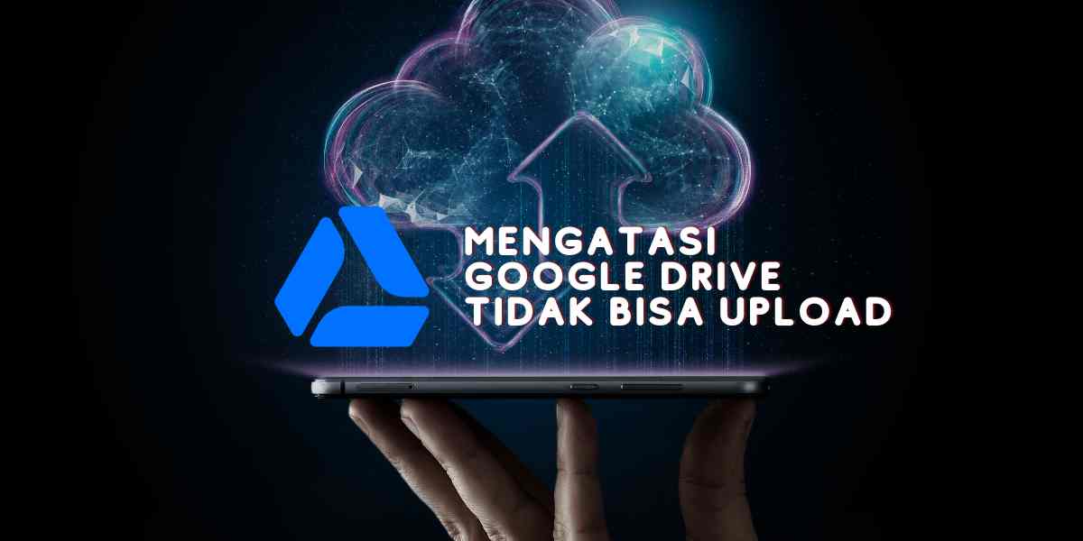 mengatasi google drive tidak bisa upload